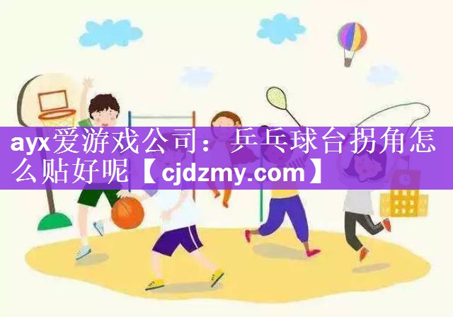 ayx爱游戏公司：乒乓球台拐角怎么贴好呢