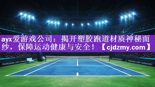 ayx爱游戏公司：揭开塑胶跑道材质神秘面纱，保障运动健康与安全！