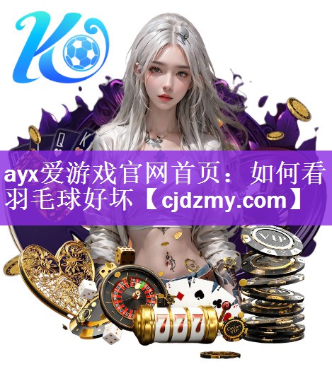 <strong>ayx爱游戏官网首页：如何看羽毛球好坏</strong>