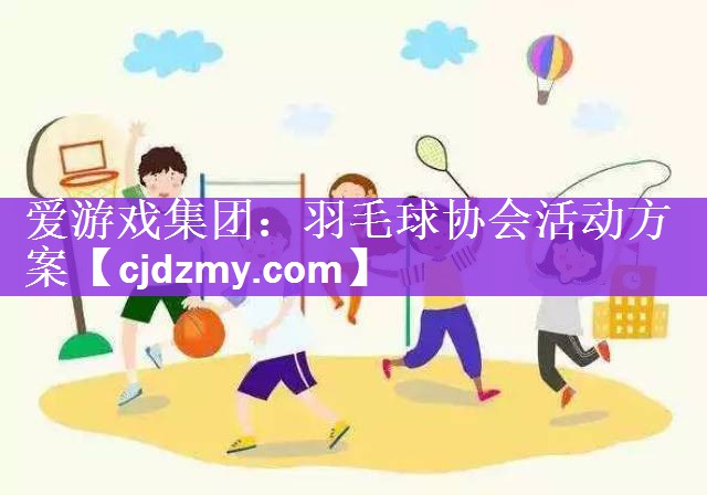 爱游戏集团：羽毛球协会活动方案