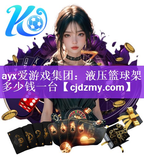 ayx爱游戏集团：液压篮球架多少钱一台