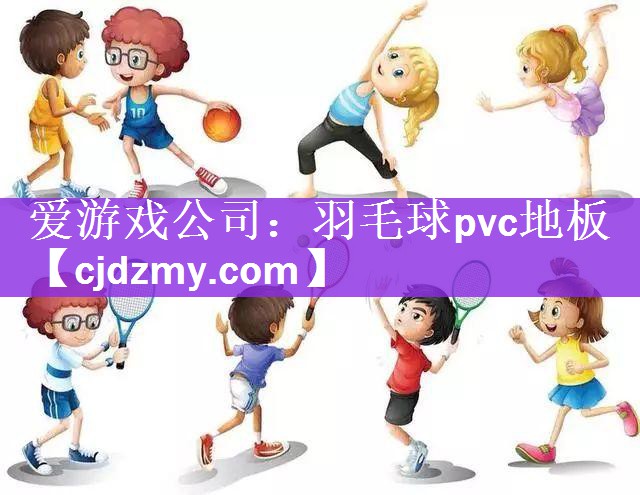 爱游戏公司：羽毛球pvc地板